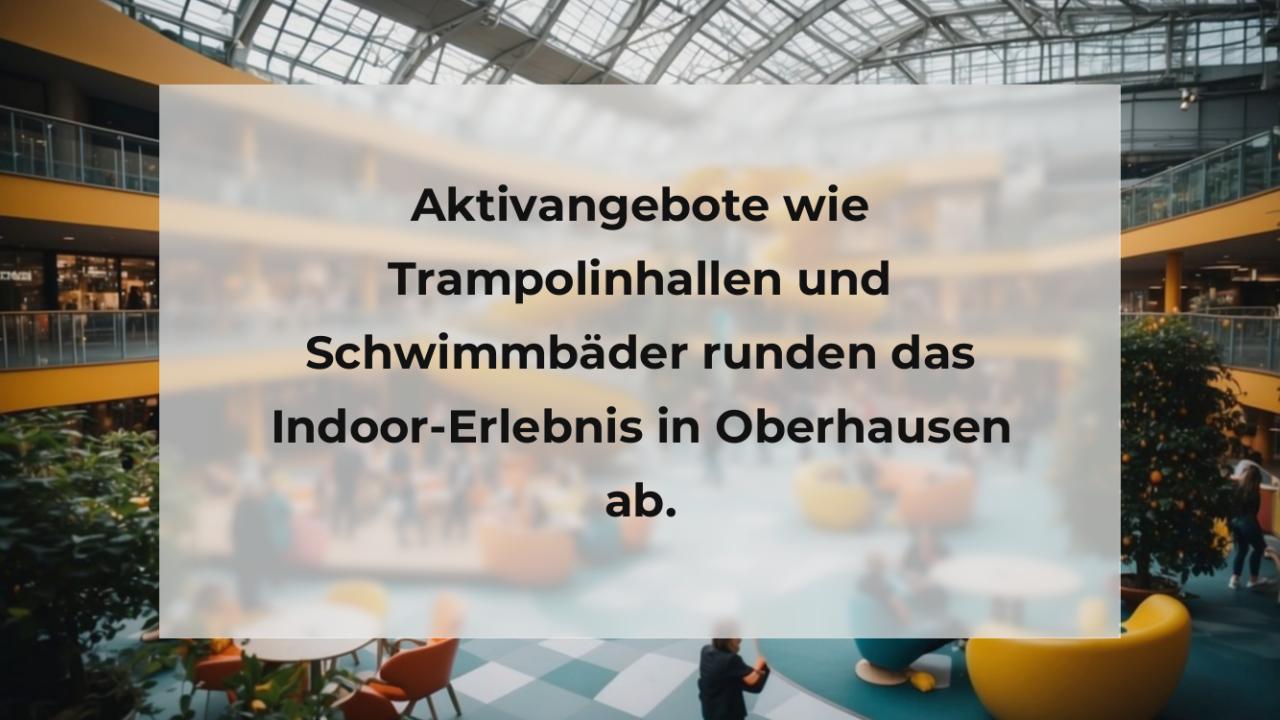 Aktivangebote wie Trampolinhallen und Schwimmbäder runden das Indoor-Erlebnis in Oberhausen ab.