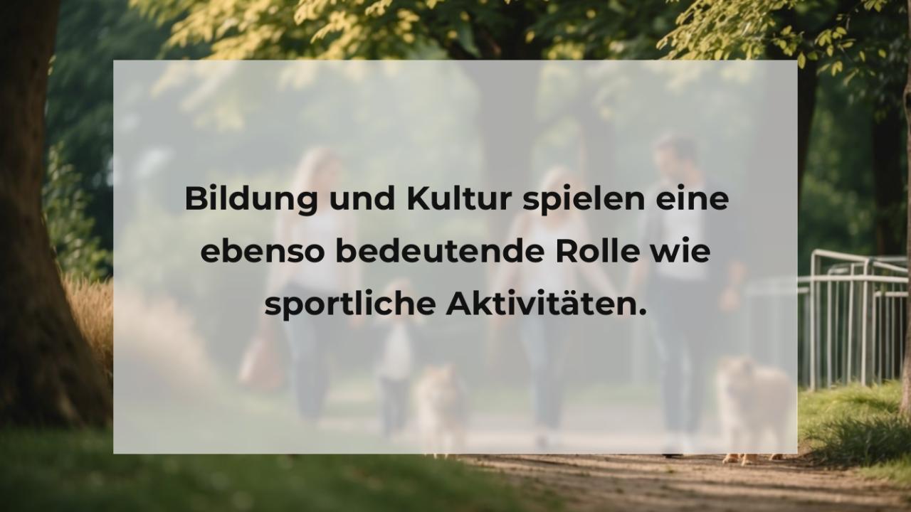 Bildung und Kultur spielen eine ebenso bedeutende Rolle wie sportliche Aktivitäten.