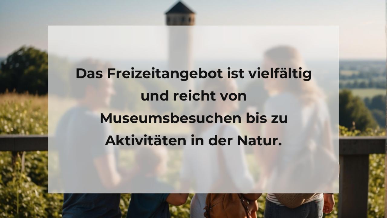 Das Freizeitangebot ist vielfältig und reicht von Museumsbesuchen bis zu Aktivitäten in der Natur.