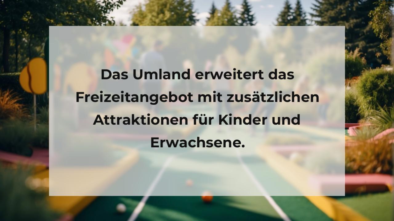 Das Umland erweitert das Freizeitangebot mit zusätzlichen Attraktionen für Kinder und Erwachsene.