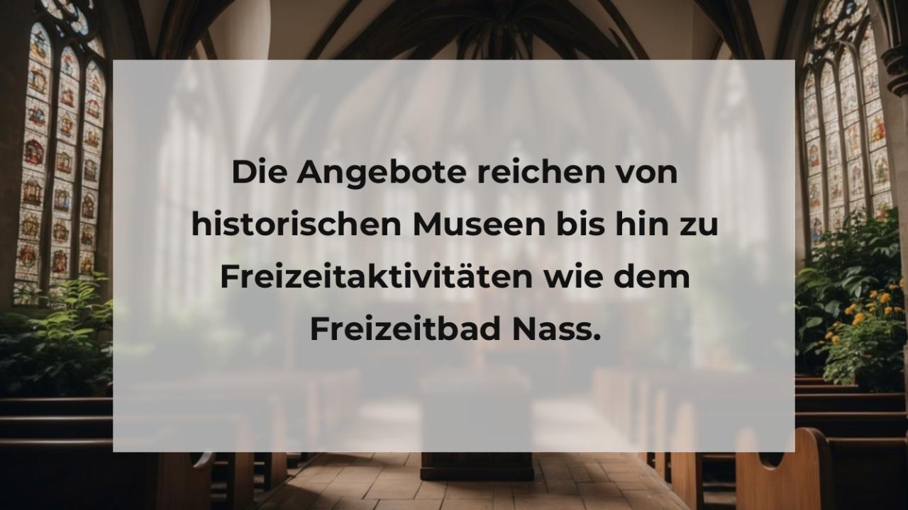 Die Angebote reichen von historischen Museen bis hin zu Freizeitaktivitäten wie dem Freizeitbad Nass.