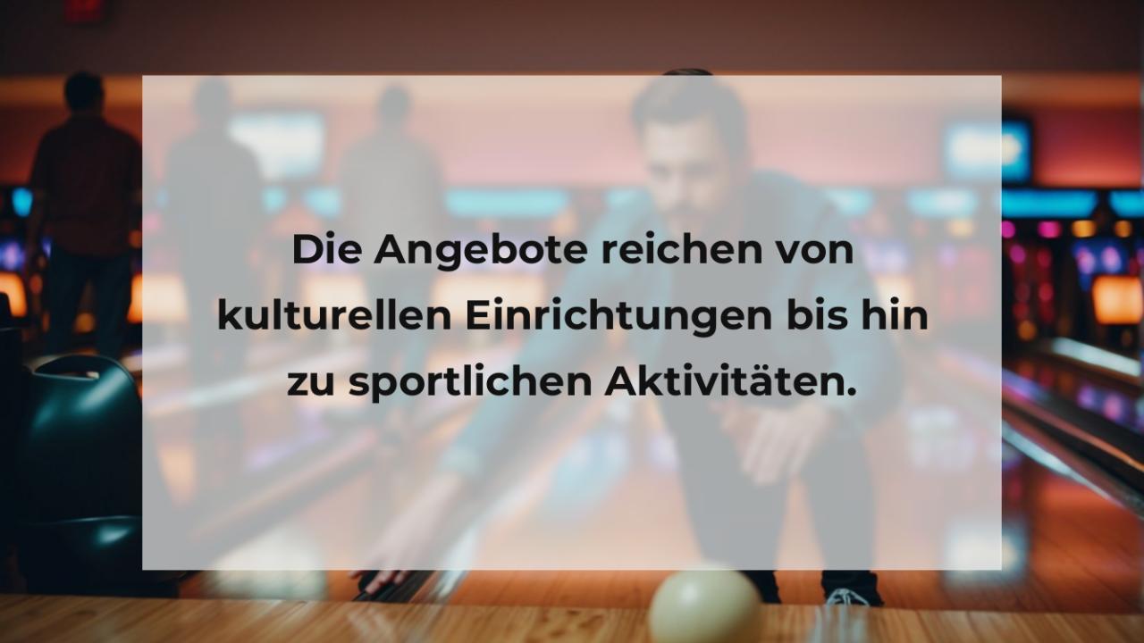 Die Angebote reichen von kulturellen Einrichtungen bis hin zu sportlichen Aktivitäten.