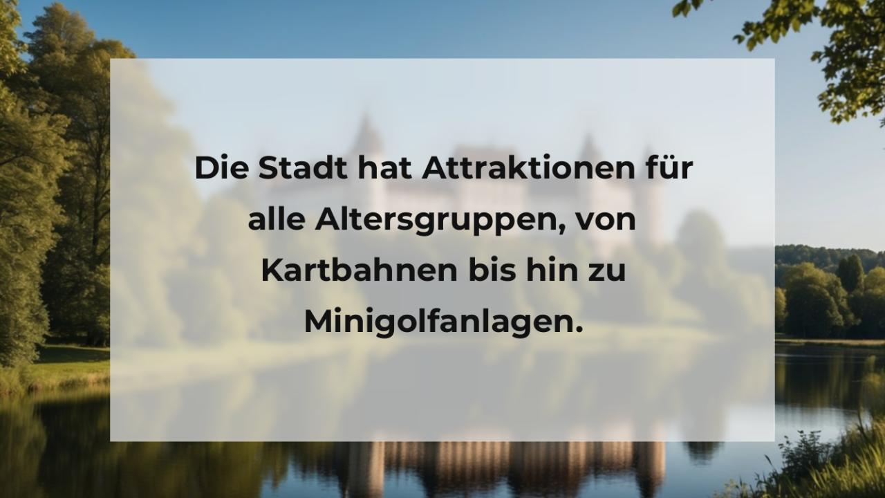 Die Stadt hat Attraktionen für alle Altersgruppen, von Kartbahnen bis hin zu Minigolfanlagen.