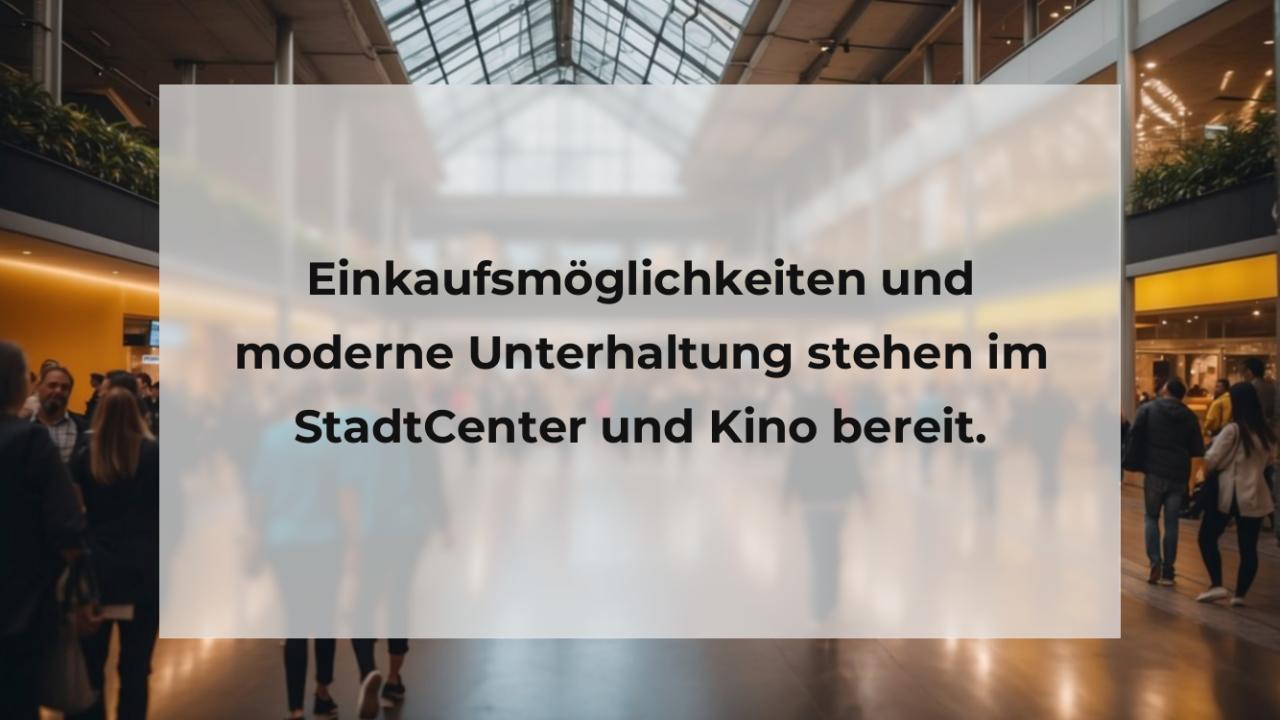 Einkaufsmöglichkeiten und moderne Unterhaltung stehen im StadtCenter und Kino bereit.