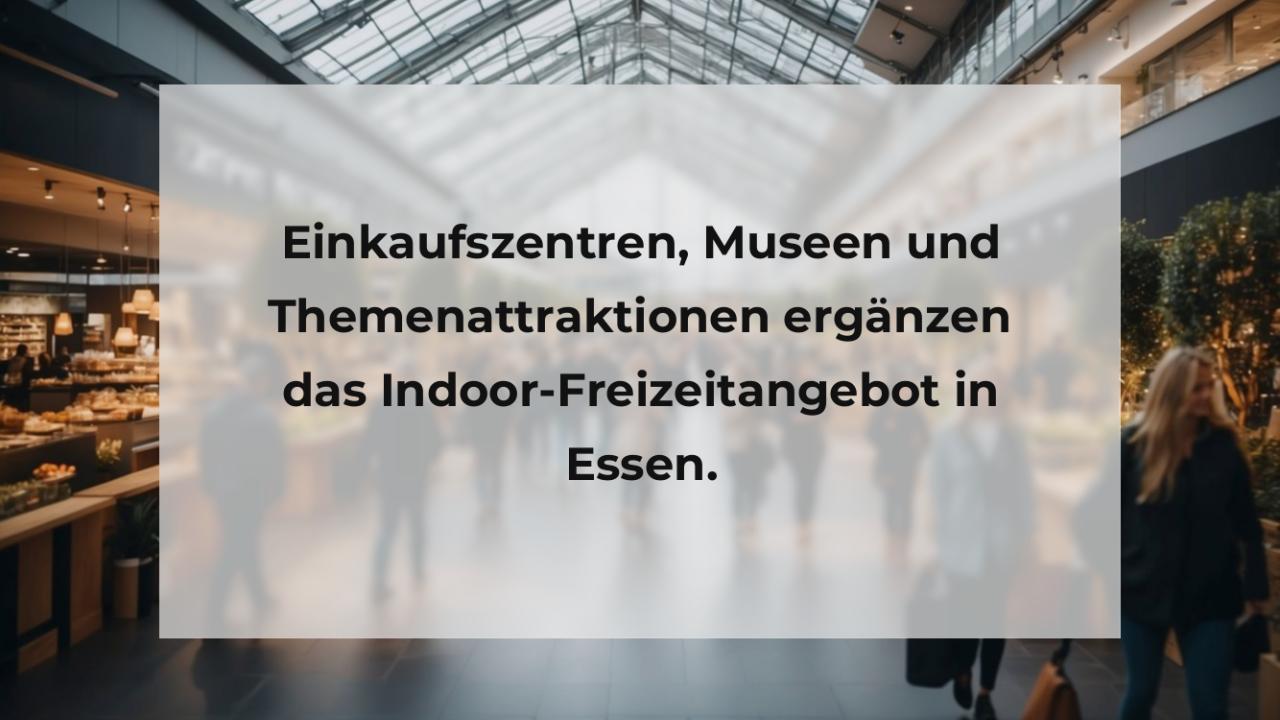 Einkaufszentren, Museen und Themenattraktionen ergänzen das Indoor-Freizeitangebot in Essen.