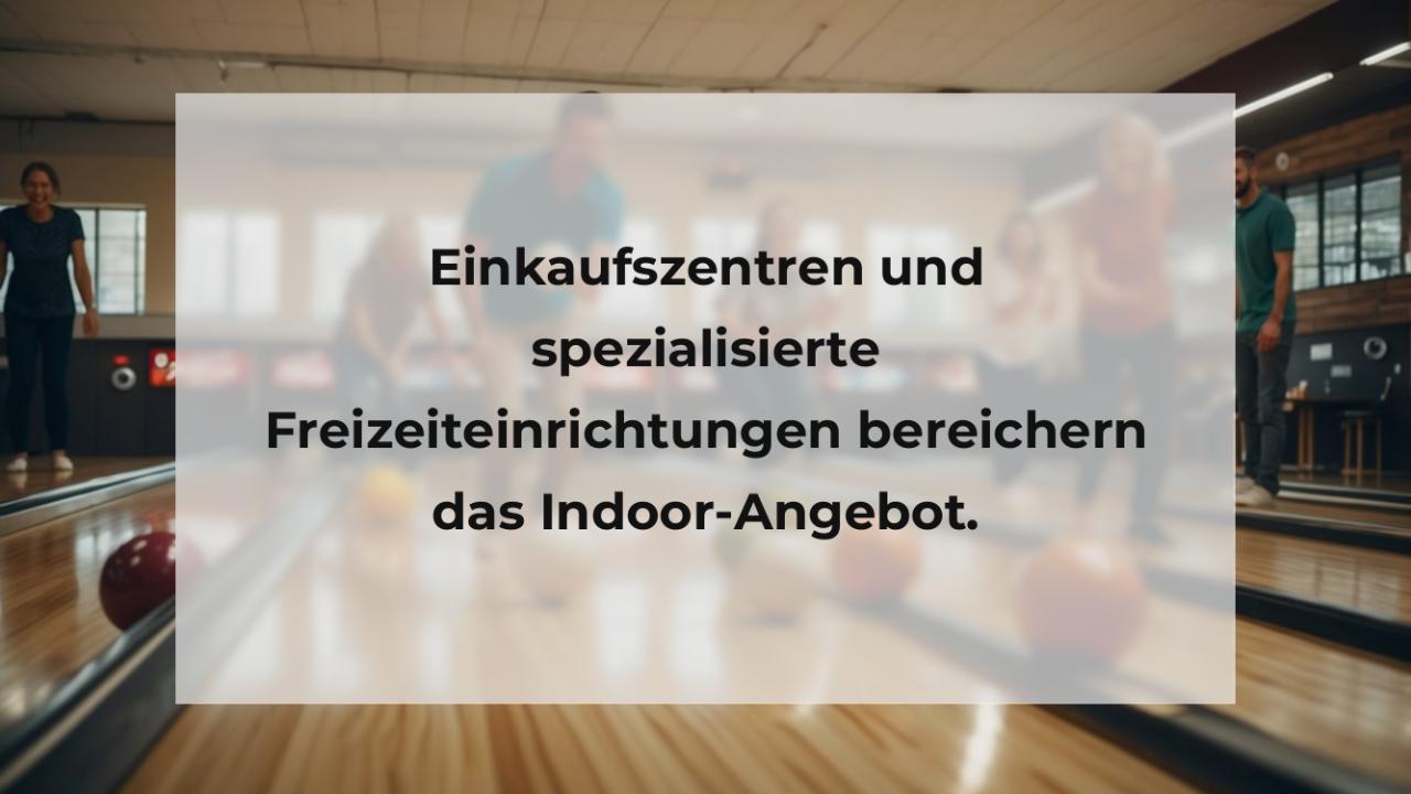 Einkaufszentren und spezialisierte Freizeiteinrichtungen bereichern das Indoor-Angebot.