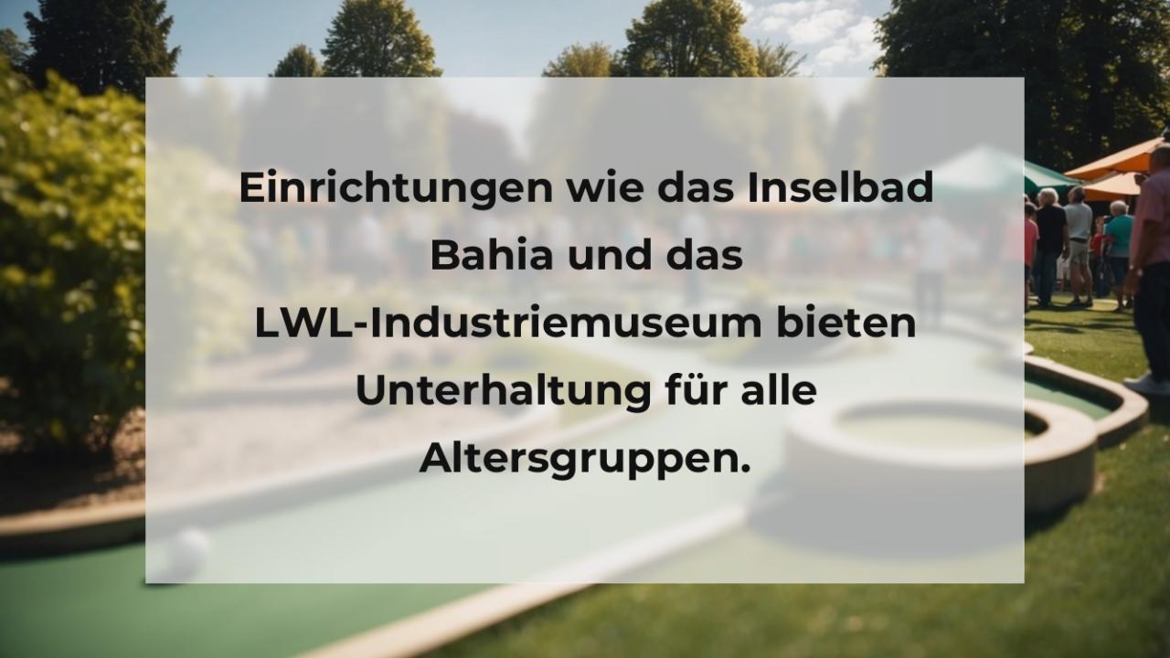 Einrichtungen wie das Inselbad Bahia und das LWL-Industriemuseum bieten Unterhaltung für alle Altersgruppen.