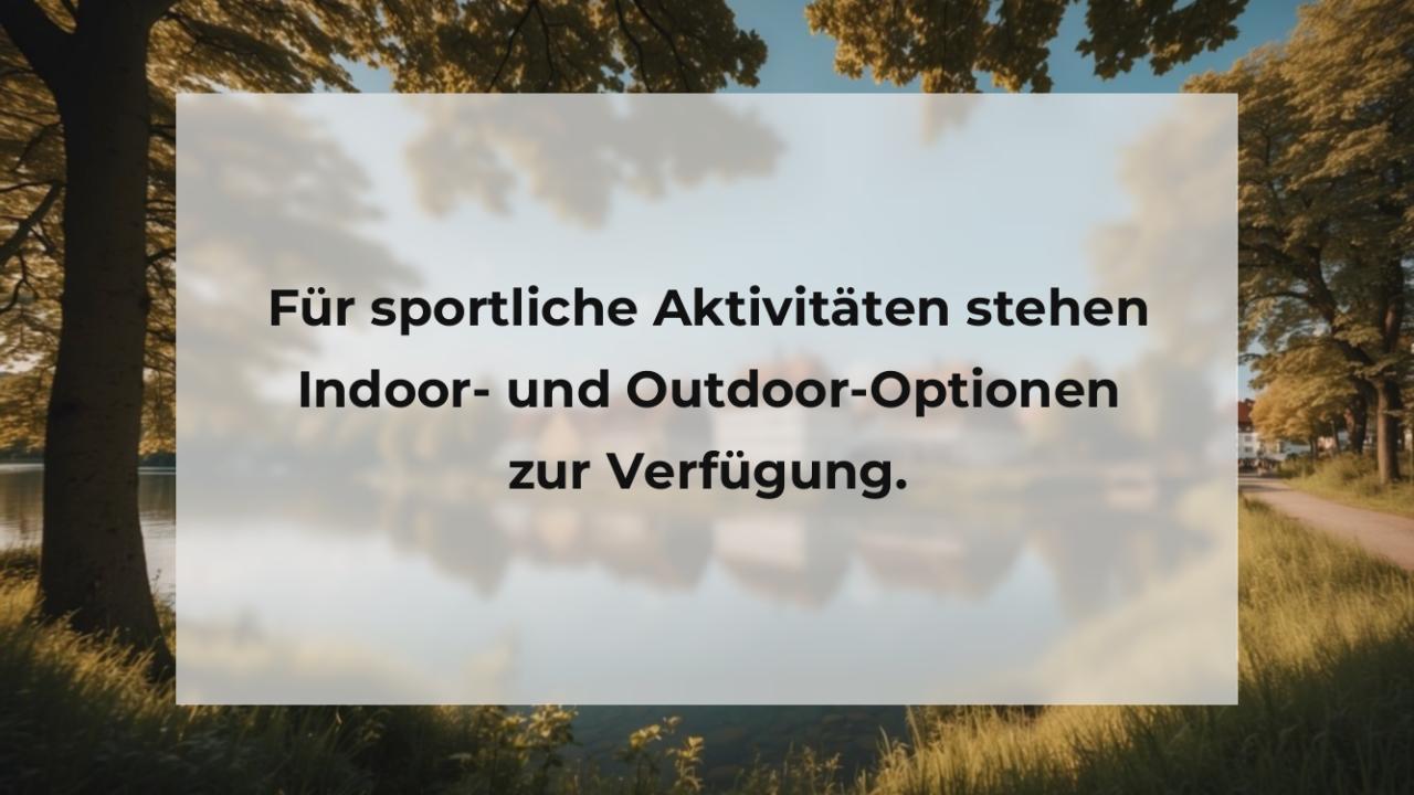 Für sportliche Aktivitäten stehen Indoor- und Outdoor-Optionen zur Verfügung.