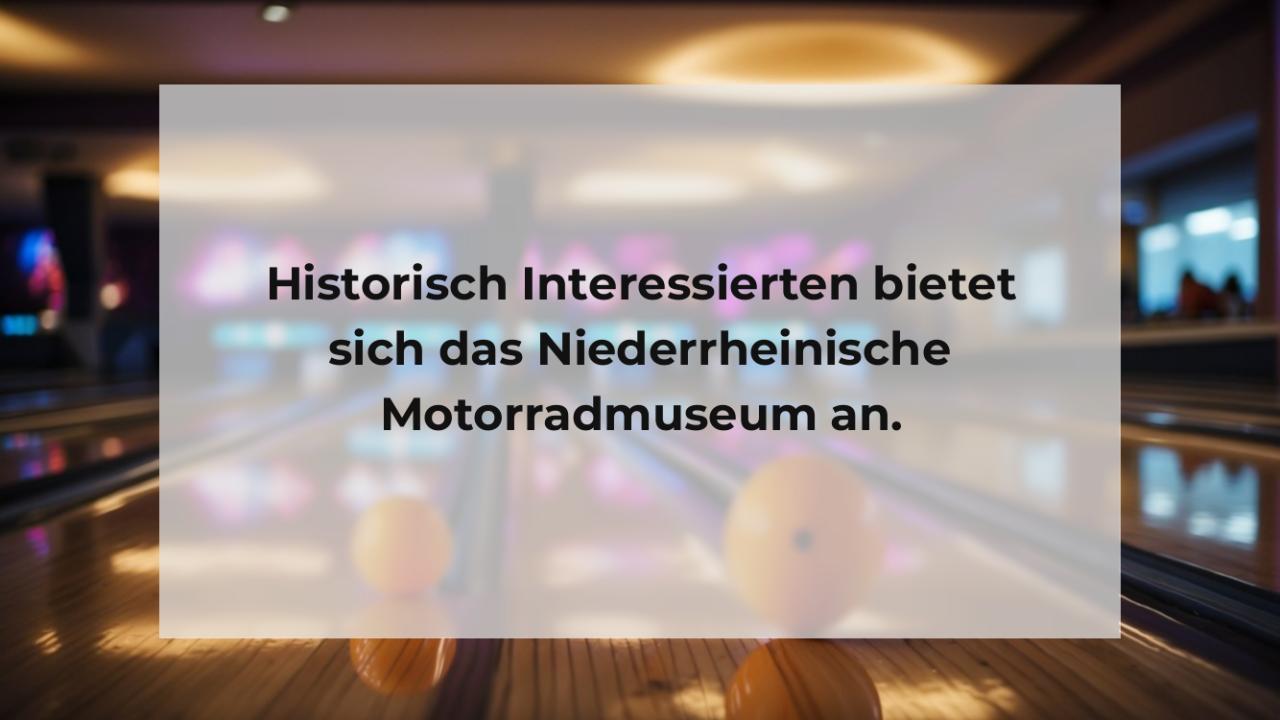 Historisch Interessierten bietet sich das Niederrheinische Motorradmuseum an.