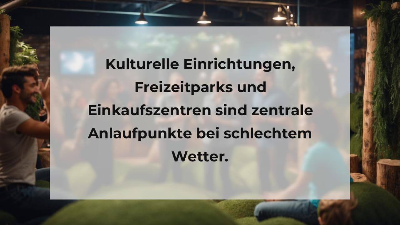 Kulturelle Einrichtungen, Freizeitparks und Einkaufszentren sind zentrale Anlaufpunkte bei schlechtem Wetter.