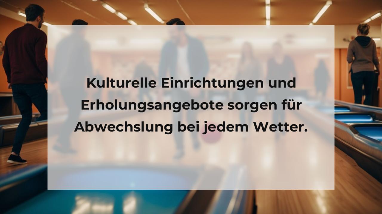 Kulturelle Einrichtungen und Erholungsangebote sorgen für Abwechslung bei jedem Wetter.