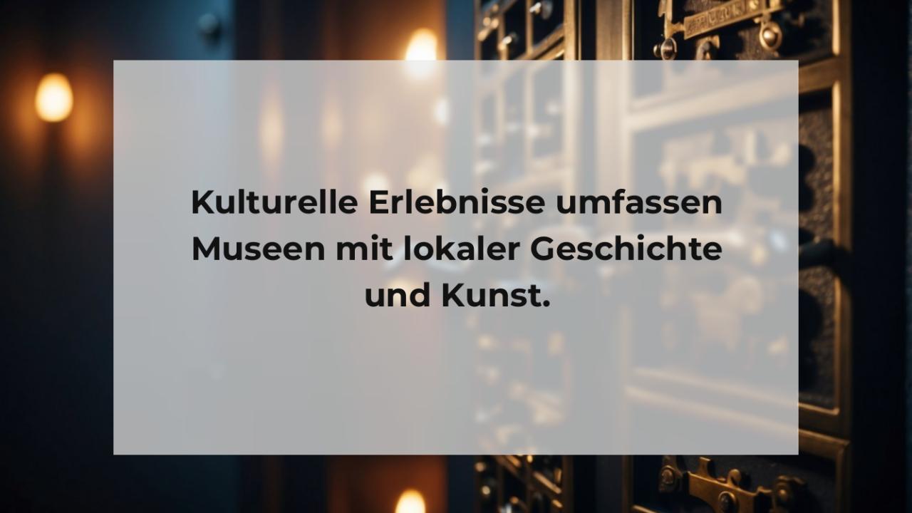 Kulturelle Erlebnisse umfassen Museen mit lokaler Geschichte und Kunst.