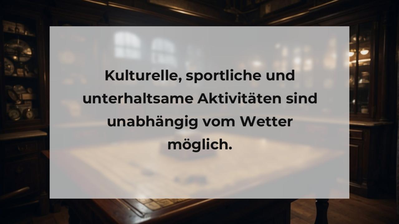 Kulturelle, sportliche und unterhaltsame Aktivitäten sind unabhängig vom Wetter möglich.