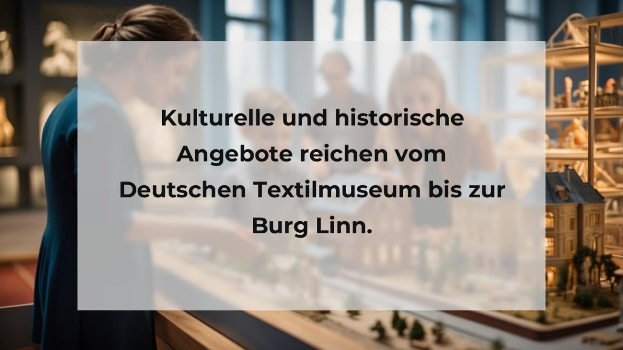 Kulturelle und historische Angebote reichen vom Deutschen Textilmuseum bis zur Burg Linn.