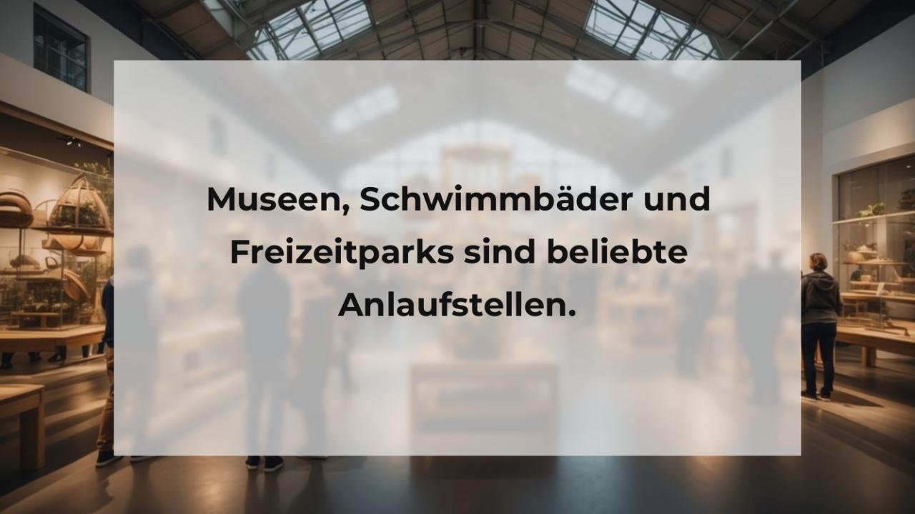 Museen, Schwimmbäder und Freizeitparks sind beliebte Anlaufstellen.