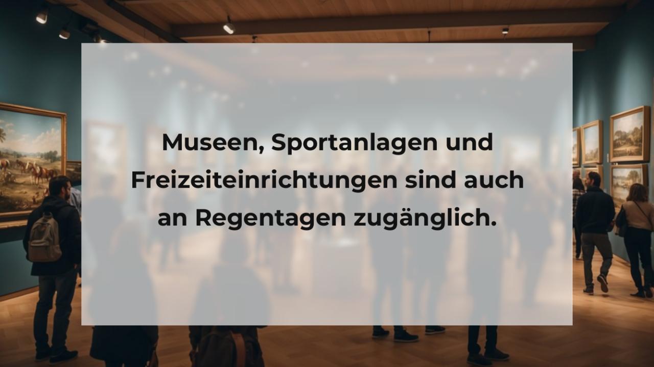 Museen, Sportanlagen und Freizeiteinrichtungen sind auch an Regentagen zugänglich.