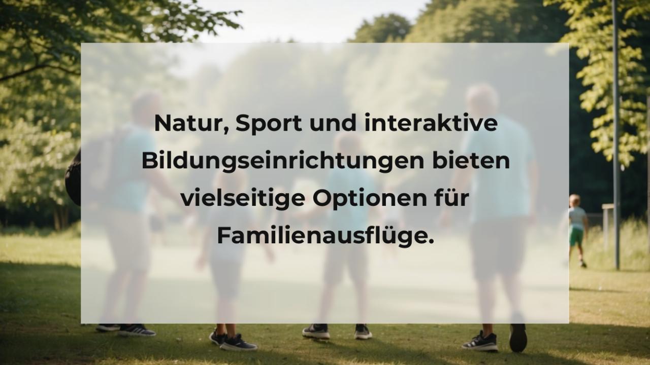 Natur, Sport und interaktive Bildungseinrichtungen bieten vielseitige Optionen für Familienausflüge.