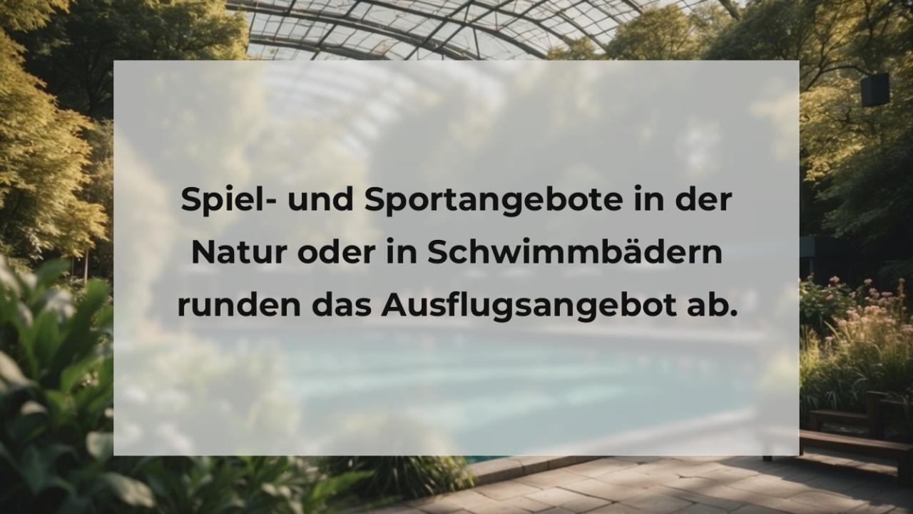 Spiel- und Sportangebote in der Natur oder in Schwimmbädern runden das Ausflugsangebot ab.