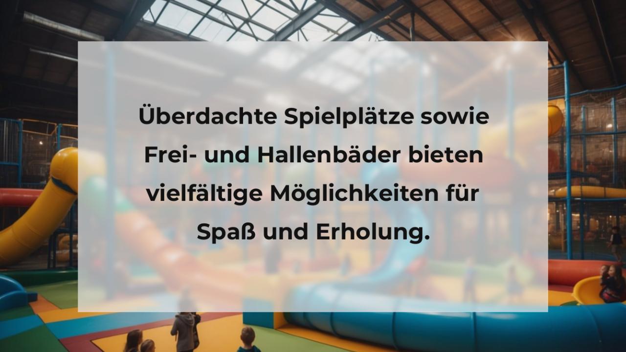 Überdachte Spielplätze sowie Frei- und Hallenbäder bieten vielfältige Möglichkeiten für Spaß und Erholung.